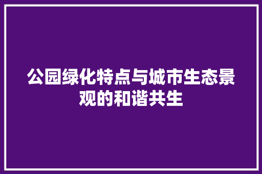 公园绿化特点与城市生态景观的和谐共生