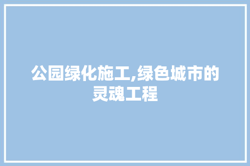 公园绿化施工,绿色城市的灵魂工程 果树种植技术