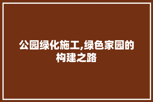公园绿化施工,绿色家园的构建之路