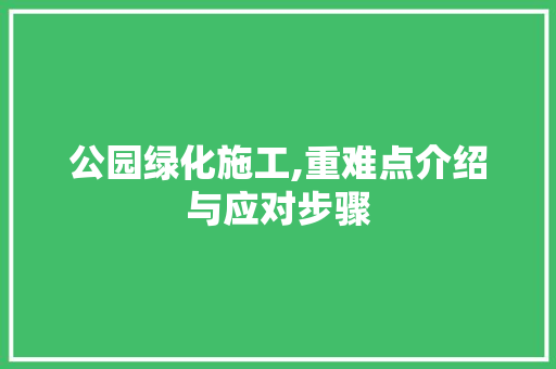 公园绿化施工,重难点介绍与应对步骤
