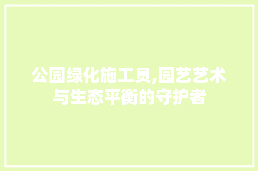 公园绿化施工员,园艺艺术与生态平衡的守护者 品种特性