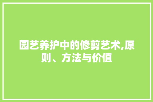 园艺养护中的修剪艺术,原则、方法与价值