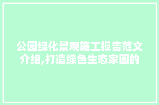 公园绿化景观施工报告范文介绍,打造绿色生态家园的方法与启示 种植区域