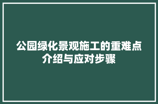 公园绿化景观施工的重难点介绍与应对步骤