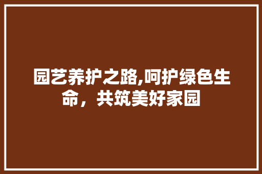 园艺养护之路,呵护绿色生命，共筑美好家园