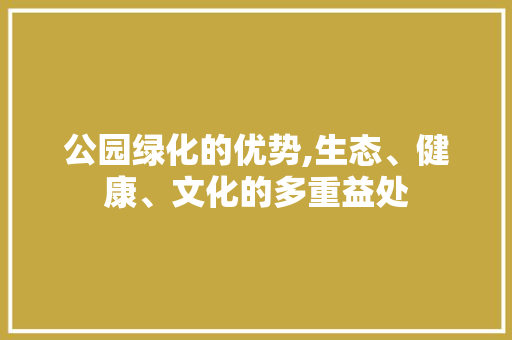 公园绿化的优势,生态、健康、文化的多重益处