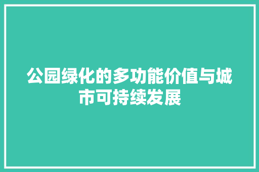 公园绿化的多功能价值与城市可持续发展