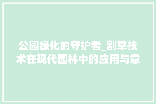 公园绿化的守护者_割草技术在现代园林中的应用与意义