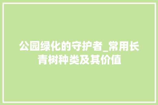 公园绿化的守护者_常用长青树种类及其价值