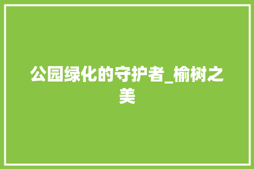 公园绿化的守护者_榆树之美