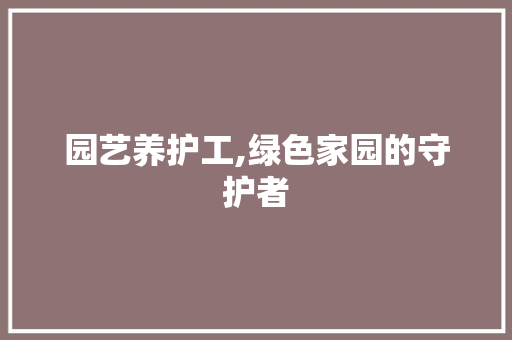 园艺养护工,绿色家园的守护者