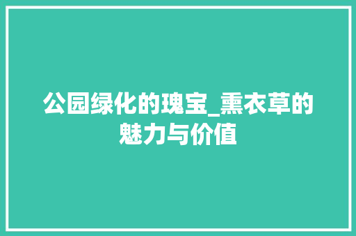 公园绿化的瑰宝_熏衣草的魅力与价值