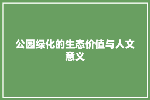 公园绿化的生态价值与人文意义 果木品种介绍
