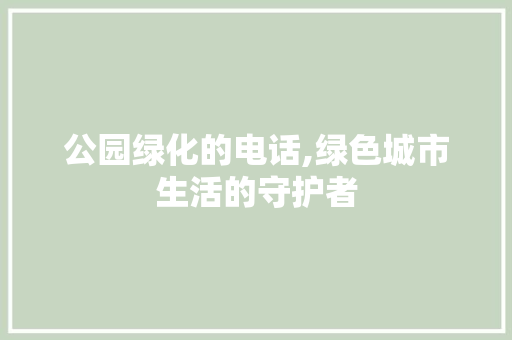 公园绿化的电话,绿色城市生活的守护者 品种特性