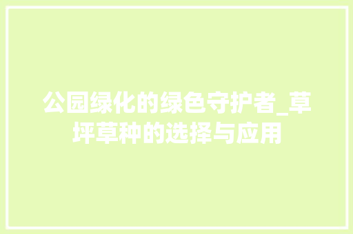 公园绿化的绿色守护者_草坪草种的选择与应用