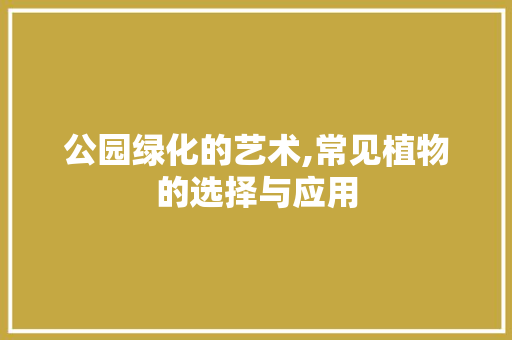 公园绿化的艺术,常见植物的选择与应用 果木品种介绍