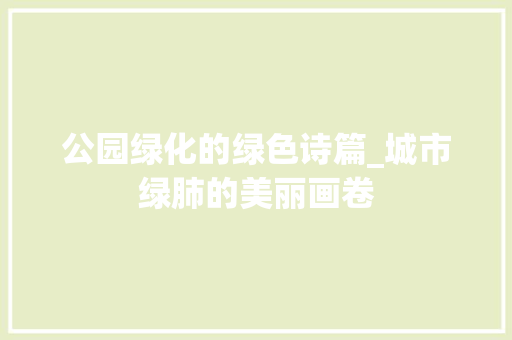 公园绿化的绿色诗篇_城市绿肺的美丽画卷