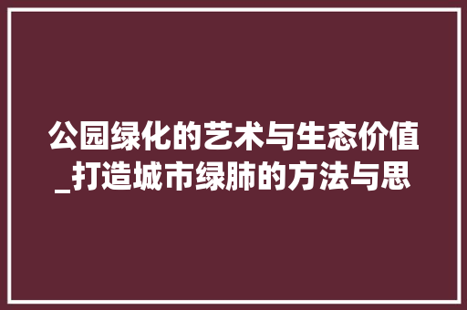 公园绿化的艺术与生态价值_打造城市绿肺的方法与思考 修剪方法