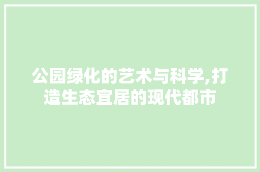 公园绿化的艺术与科学,打造生态宜居的现代都市 灌溉施肥