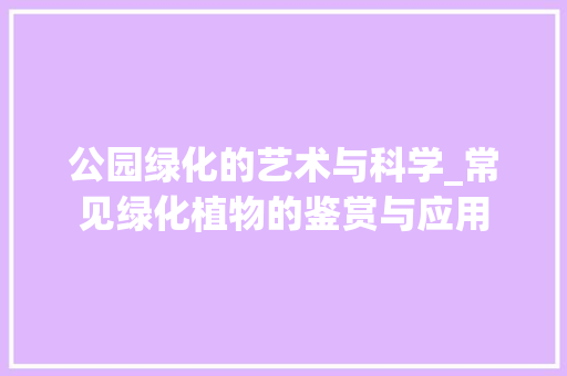 公园绿化的艺术与科学_常见绿化植物的鉴赏与应用 果树种植技术