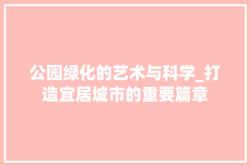 公园绿化的艺术与科学_打造宜居城市的重要篇章