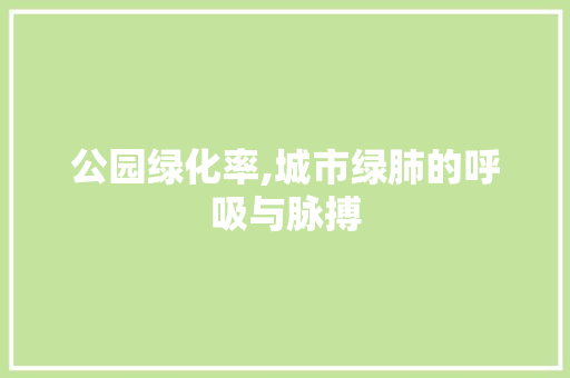 公园绿化率,城市绿肺的呼吸与脉搏