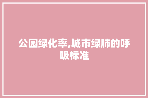 公园绿化率,城市绿肺的呼吸标准