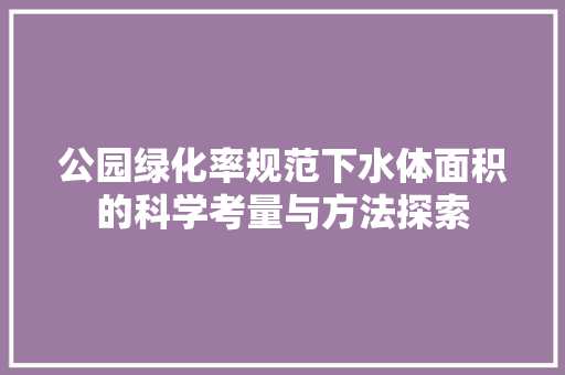 公园绿化率规范下水体面积的科学考量与方法探索 种植区域