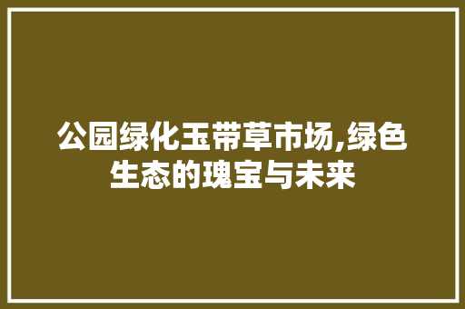 公园绿化玉带草市场,绿色生态的瑰宝与未来