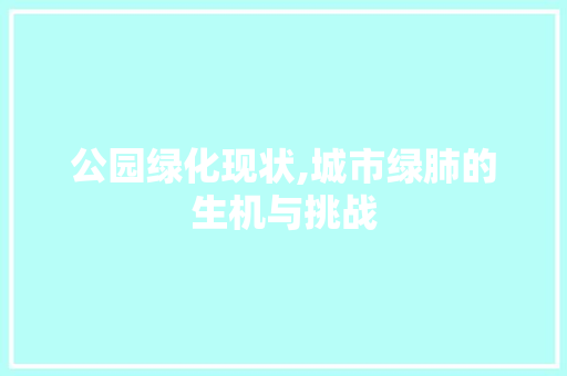 公园绿化现状,城市绿肺的生机与挑战