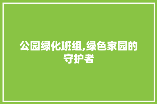 公园绿化班组,绿色家园的守护者 种植区域