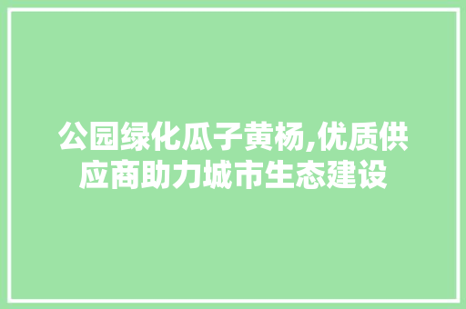 公园绿化瓜子黄杨,优质供应商助力城市生态建设