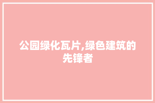 公园绿化瓦片,绿色建筑的先锋者