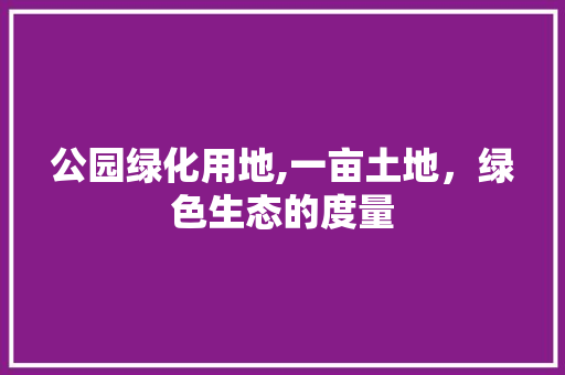 公园绿化用地,一亩土地，绿色生态的度量