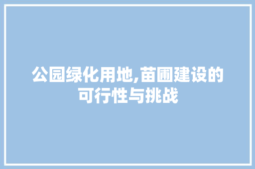 公园绿化用地,苗圃建设的可行性与挑战