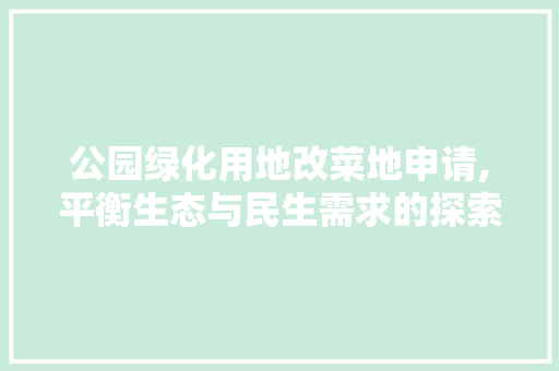 公园绿化用地改菜地申请,平衡生态与民生需求的探索与方法 果木品种介绍