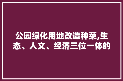 公园绿化用地改造种菜,生态、人文、经济三位一体的创新方法 灌溉施肥