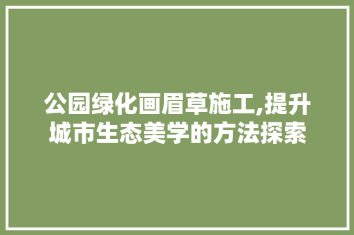 公园绿化画眉草施工,提升城市生态美学的方法探索