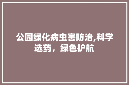 公园绿化病虫害防治,科学选药，绿色护航