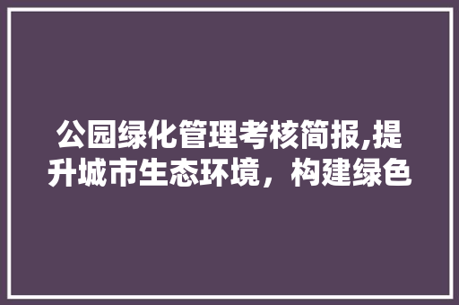 公园绿化管理考核简报,提升城市生态环境，构建绿色生活新篇章