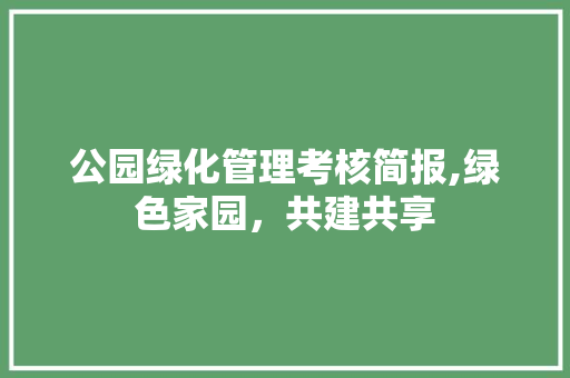 公园绿化管理考核简报,绿色家园，共建共享