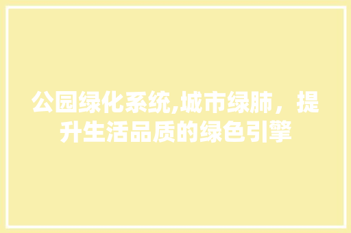 公园绿化系统,城市绿肺，提升生活品质的绿色引擎