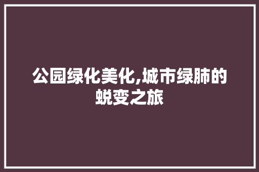 公园绿化美化,城市绿肺的蜕变之旅