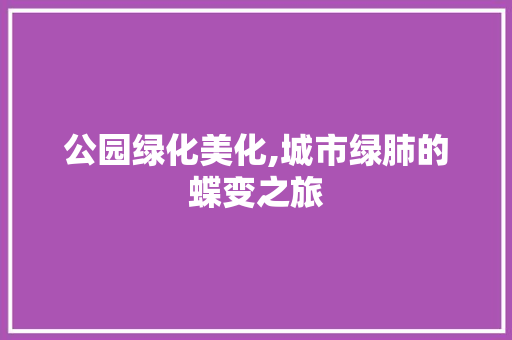 公园绿化美化,城市绿肺的蝶变之旅 品种特性