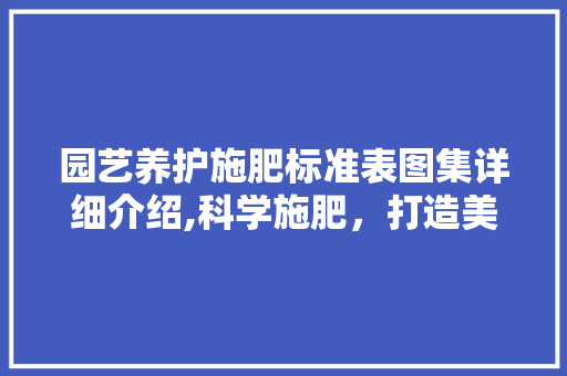 园艺养护施肥标准表图集详细介绍,科学施肥，打造美丽花园