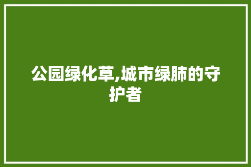 公园绿化草,城市绿肺的守护者