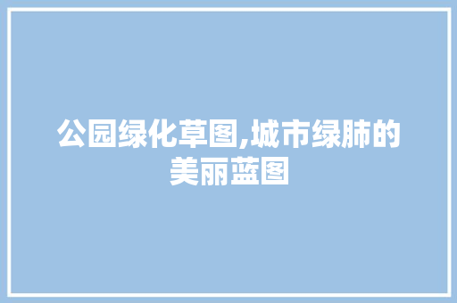 公园绿化草图,城市绿肺的美丽蓝图