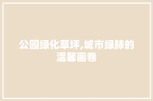 公园绿化草坪,城市绿肺的温馨画卷