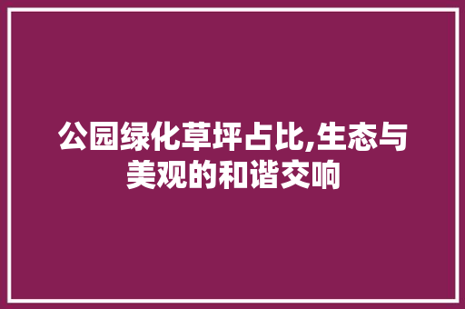 公园绿化草坪占比,生态与美观的和谐交响