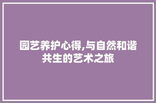 园艺养护心得,与自然和谐共生的艺术之旅